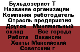 Бульдозерист Т-170 › Название организации ­ Компания-работодатель › Отрасль предприятия ­ Другое › Минимальный оклад ­ 1 - Все города Работа » Вакансии   . Ханты-Мансийский,Советский г.